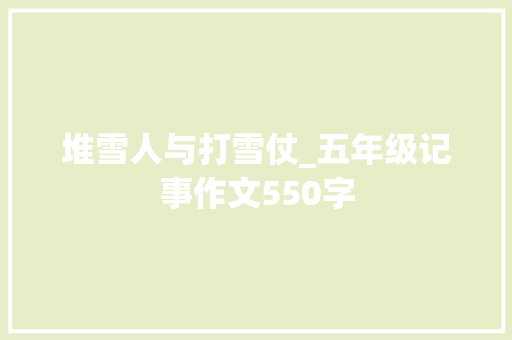 堆雪人与打雪仗_五年级记事作文550字