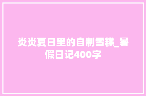 炎炎夏日里的自制雪糕_暑假日记400字