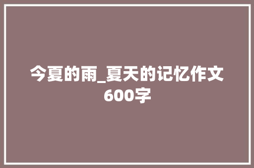 今夏的雨_夏天的记忆作文600字
