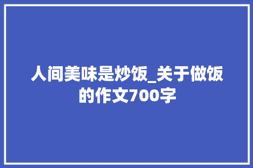 人间美味是炒饭_关于做饭的作文700字
