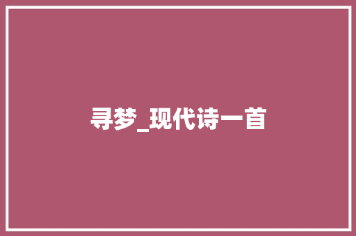 寻梦_现代诗一首 知识百科