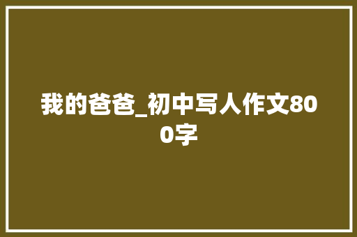 我的爸爸_初中写人作文800字