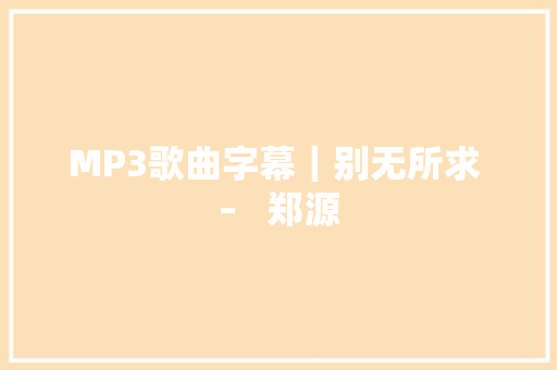 MP3歌曲字幕｜别无所求 –   郑源 休闲娱乐