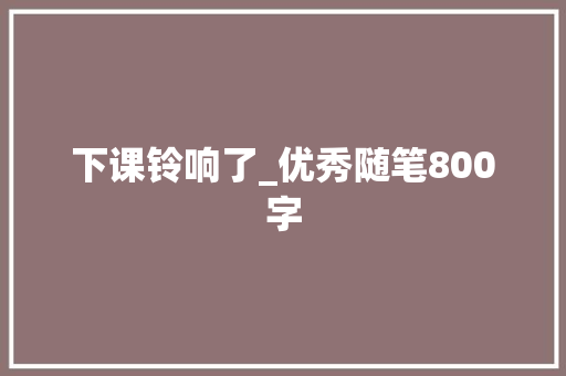 下课铃响了_优秀随笔800字