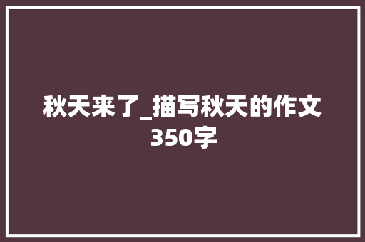 秋天来了_描写秋天的作文350字 知识百科