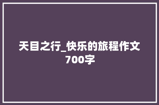 天目之行_快乐的旅程作文700字