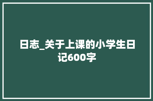 日志_关于上课的小学生日记600字