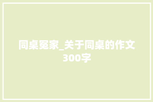 同桌冤家_关于同桌的作文300字