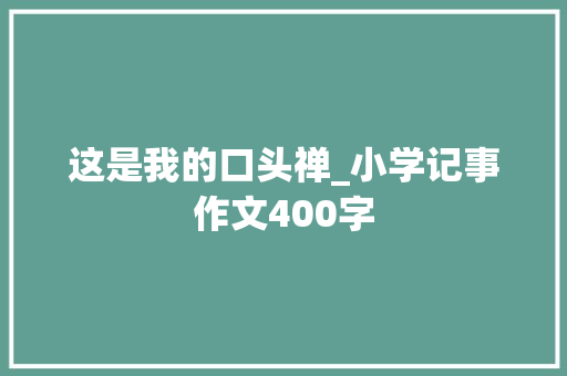 这是我的口头禅_小学记事作文400字