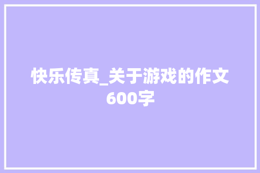 快乐传真_关于游戏的作文600字