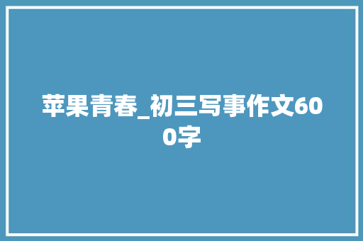 苹果青春_初三写事作文600字