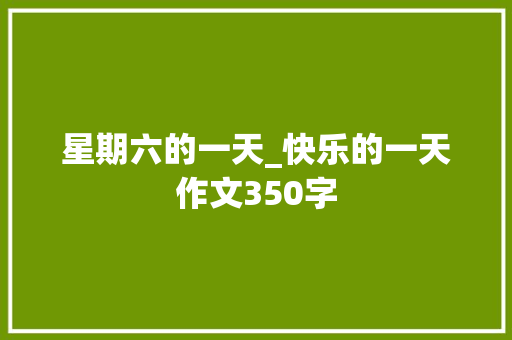 星期六的一天_快乐的一天作文350字