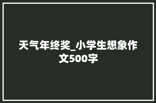 天气年终奖_小学生想象作文500字