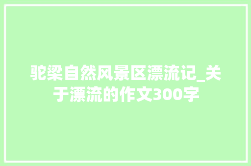驼梁自然风景区漂流记_关于漂流的作文300字