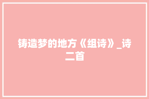 铸造梦的地方《组诗》_诗二首