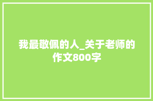 我最敬佩的人_关于老师的作文800字
