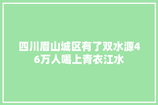 四川眉山城区有了双水源46万人喝上青衣江水