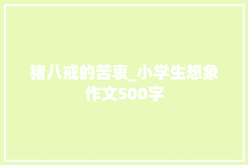 猪八戒的苦衷_小学生想象作文500字