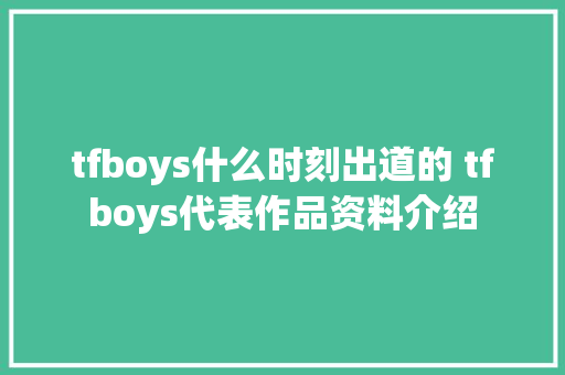tfboys什么时刻出道的 tfboys代表作品资料介绍 休闲娱乐
