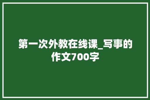 第一次外教在线课_写事的作文700字