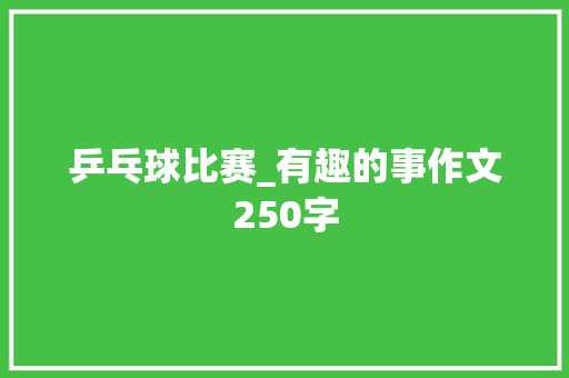 乒乓球比赛_有趣的事作文250字