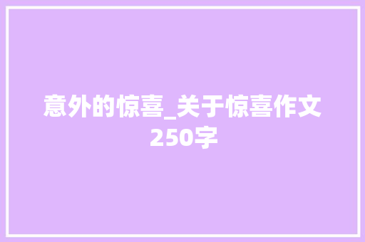 意外的惊喜_关于惊喜作文250字 知识百科