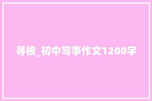 寻根_初中写事作文1200字