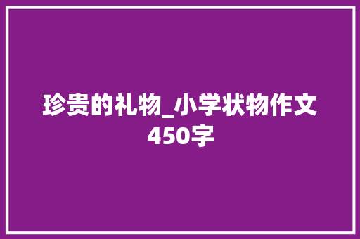 珍贵的礼物_小学状物作文450字