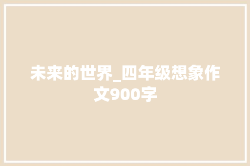 未来的世界_四年级想象作文900字 知识百科
