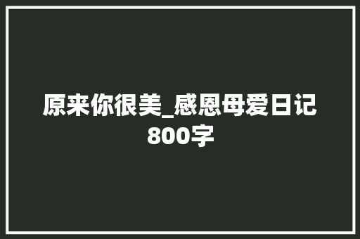 原来你很美_感恩母爱日记800字
