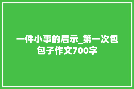 一件小事的启示_第一次包包子作文700字