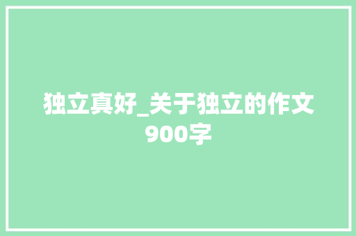 独立真好_关于独立的作文900字