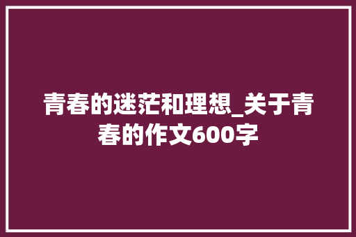青春的迷茫和理想_关于青春的作文600字