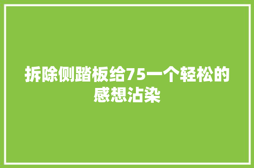 拆除侧踏板给75一个轻松的感想沾染