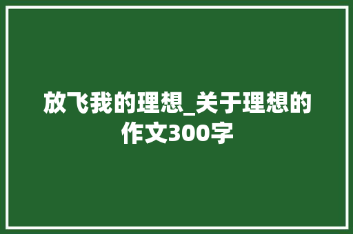 放飞我的理想_关于理想的作文300字
