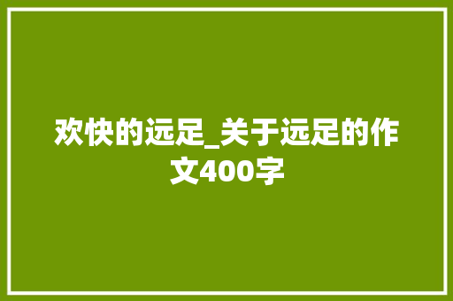 欢快的远足_关于远足的作文400字