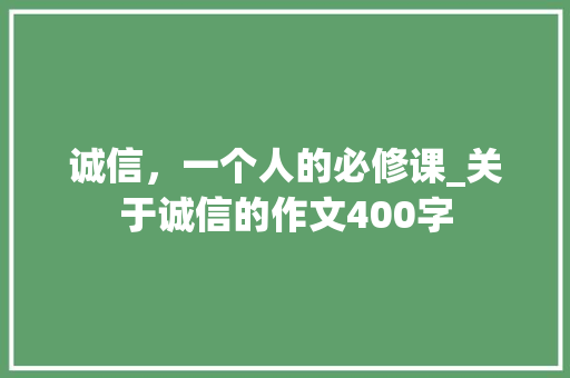 诚信，一个人的必修课_关于诚信的作文400字