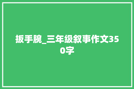 扳手腕_三年级叙事作文350字