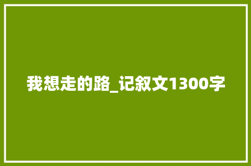 我想走的路_记叙文1300字