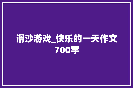 滑沙游戏_快乐的一天作文700字