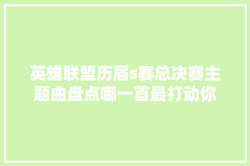 英雄联盟历届s赛总决赛主题曲盘点哪一首最打动你
