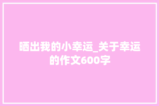 晒出我的小幸运_关于幸运的作文600字