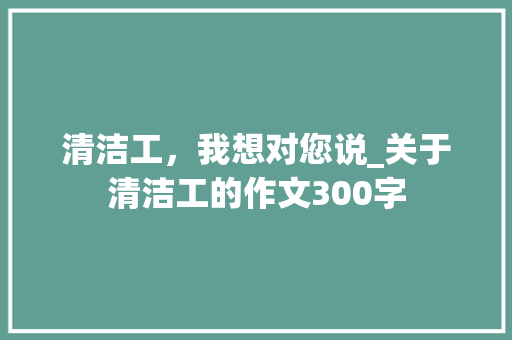 清洁工，我想对您说_关于清洁工的作文300字
