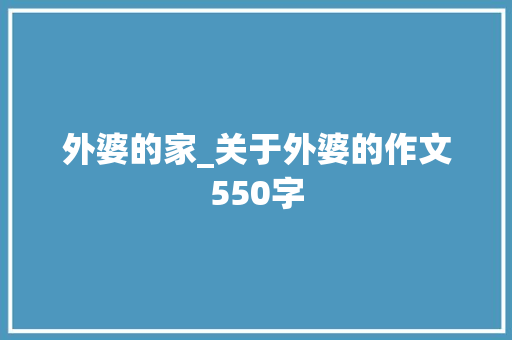 外婆的家_关于外婆的作文550字