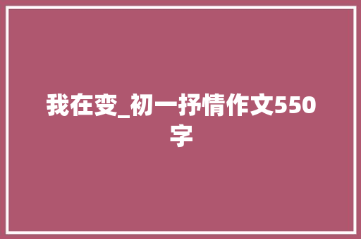 我在变_初一抒情作文550字