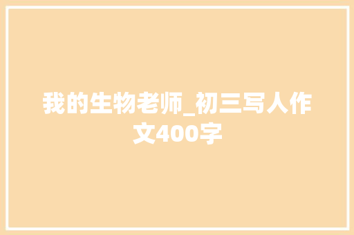 我的生物老师_初三写人作文400字