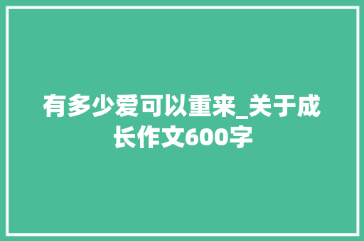 有多少爱可以重来_关于成长作文600字