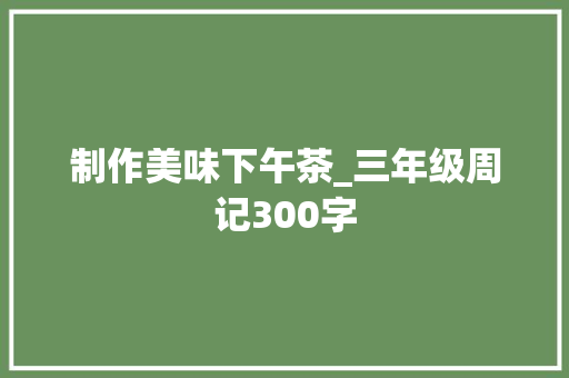 制作美味下午茶_三年级周记300字