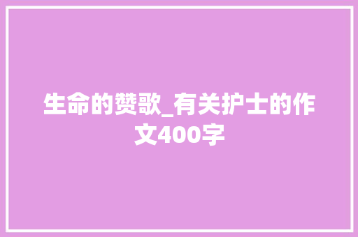 生命的赞歌_有关护士的作文400字