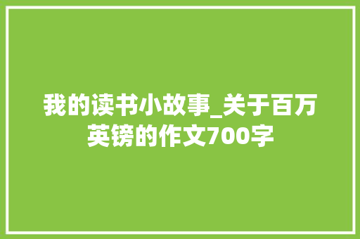 我的读书小故事_关于百万英镑的作文700字 知识百科